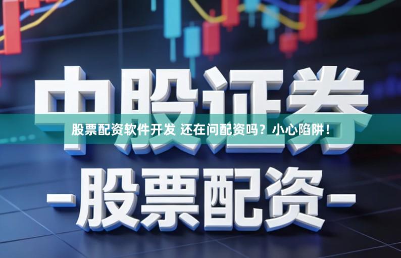 股票配资软件开发 还在问配资吗？小心陷阱！