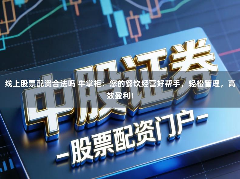 线上股票配资合法吗 牛掌柜：您的餐饮经营好帮手，轻松管理，高效盈利！