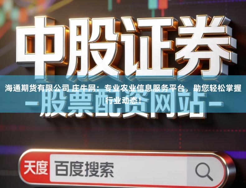 海通期货有限公司 庄牛网：专业农业信息服务平台，助您轻松掌握行业动态！