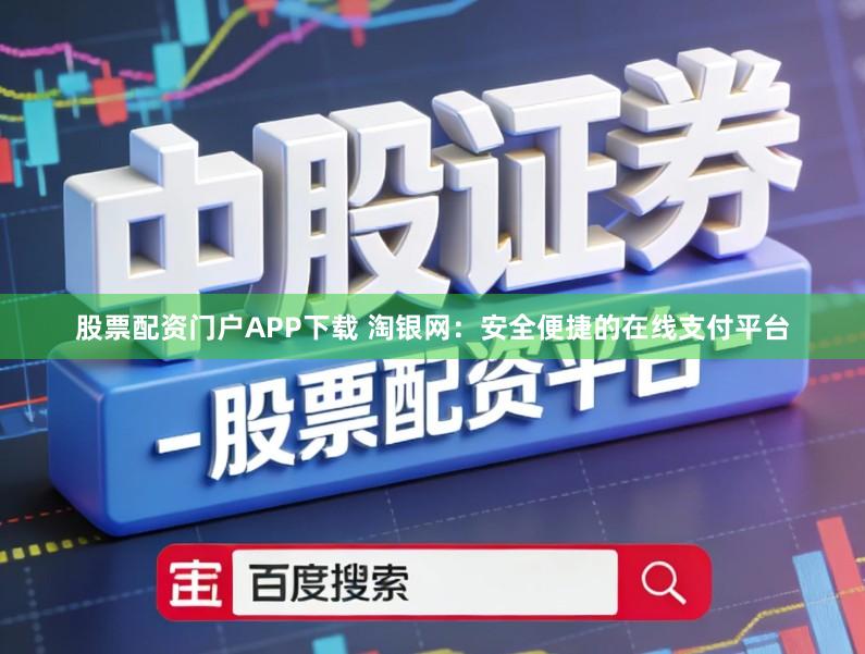 股票配资门户APP下载 淘银网：安全便捷的在线支付平台
