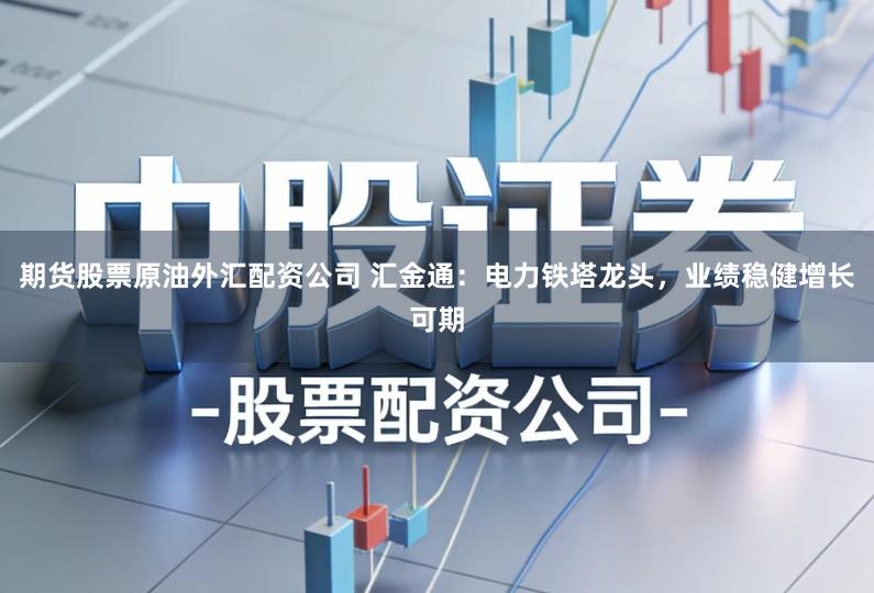 期货股票原油外汇配资公司 汇金通：电力铁塔龙头，业绩稳健增长可期