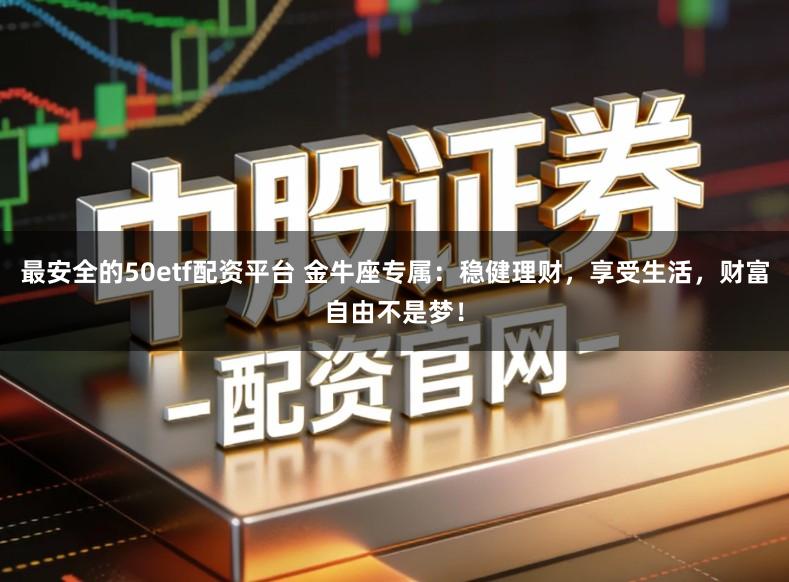 最安全的50etf配资平台 金牛座专属：稳健理财，享受生活，财富自由不是梦！