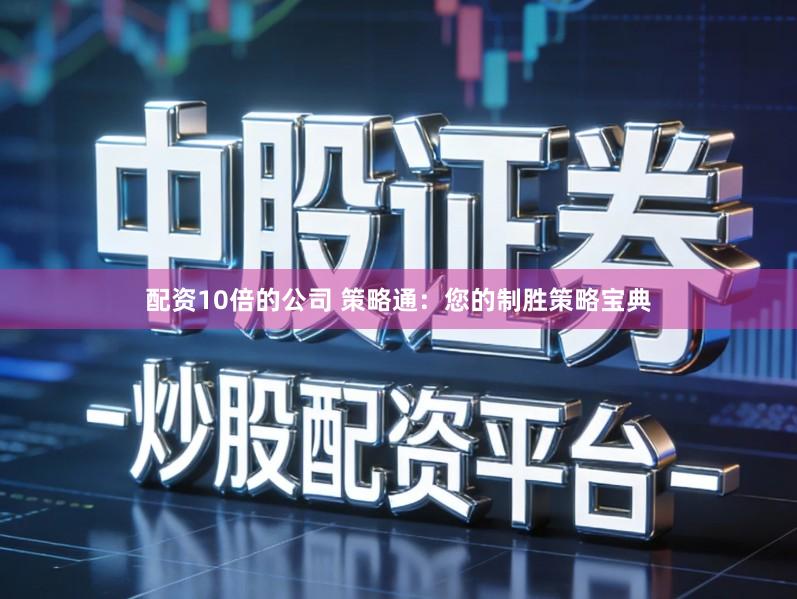 配资10倍的公司 策略通:您的制胜策略宝典