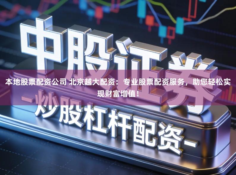 本地股票配资公司 北京越大配资：专业股票配资服务，助您轻松实现财富增值！