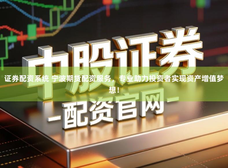证券配资系统 宁波期货配资服务，专业助力投资者实现资产增值梦想！