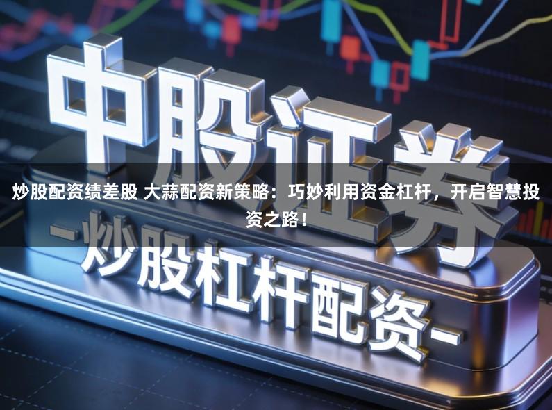 炒股配资绩差股 大蒜配资新策略:巧妙利用资金杠杆,开启智慧投资之路!