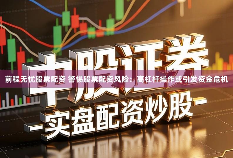 前程无忧股票配资 警惕股票配资风险：高杠杆操作或引发资金危机