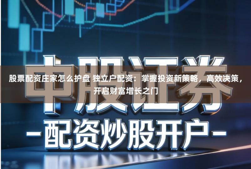 股票配资庄家怎么护盘 独立户配资：掌握投资新策略，高效决策，开启财富增长之门