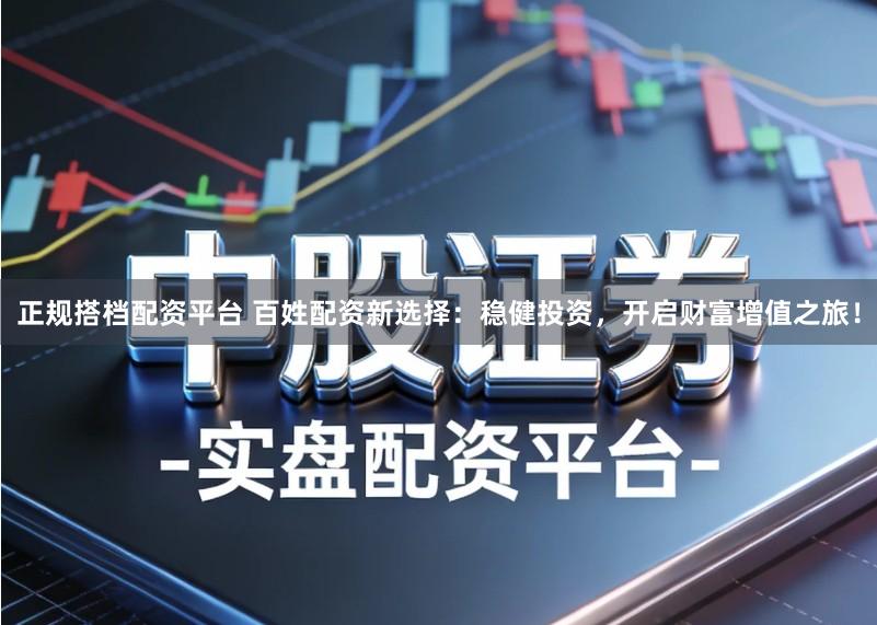 正规搭档配资平台 百姓配资新选择:稳健投资,开启财富增值之旅!