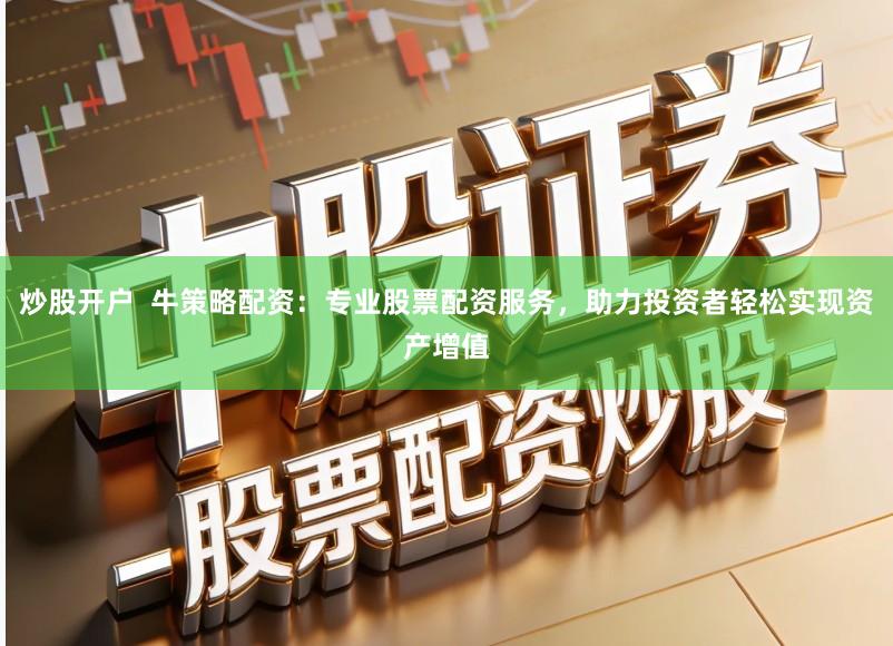 炒股开户  牛策略配资：专业股票配资服务，助力投资者轻松实现资产增值