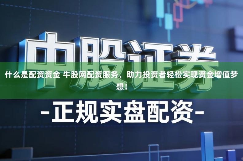 什么是配资资金 牛股网配资服务,助力投资者轻松实现资金增值梦想!