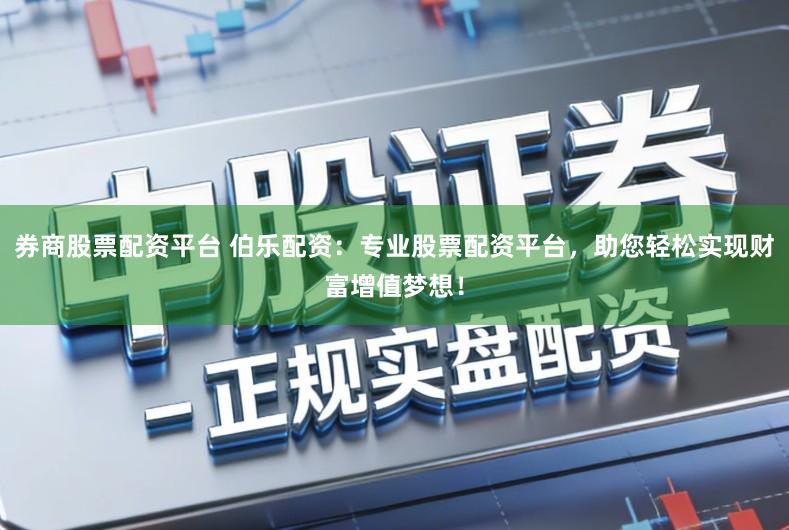 券商股票配资平台 伯乐配资：专业股票配资平台，助您轻松实现财富增值梦想！