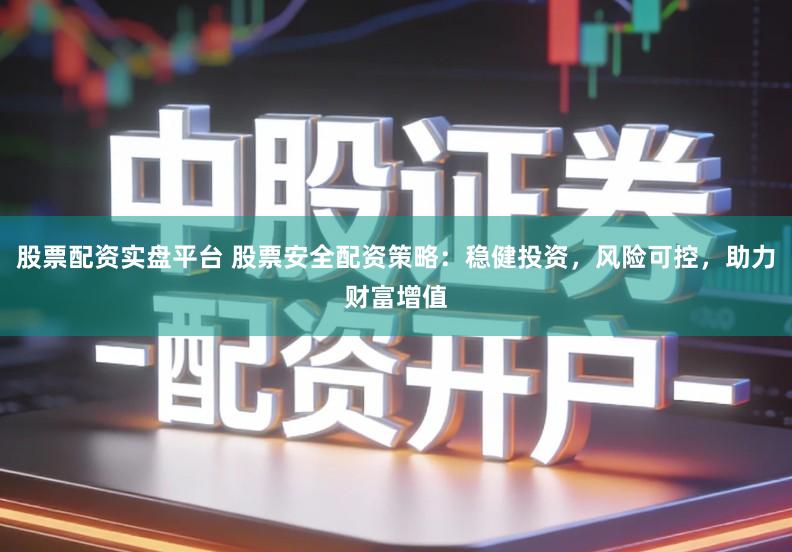 股票配资实盘平台 股票安全配资策略:稳健投资,风险可控,助力财富增值