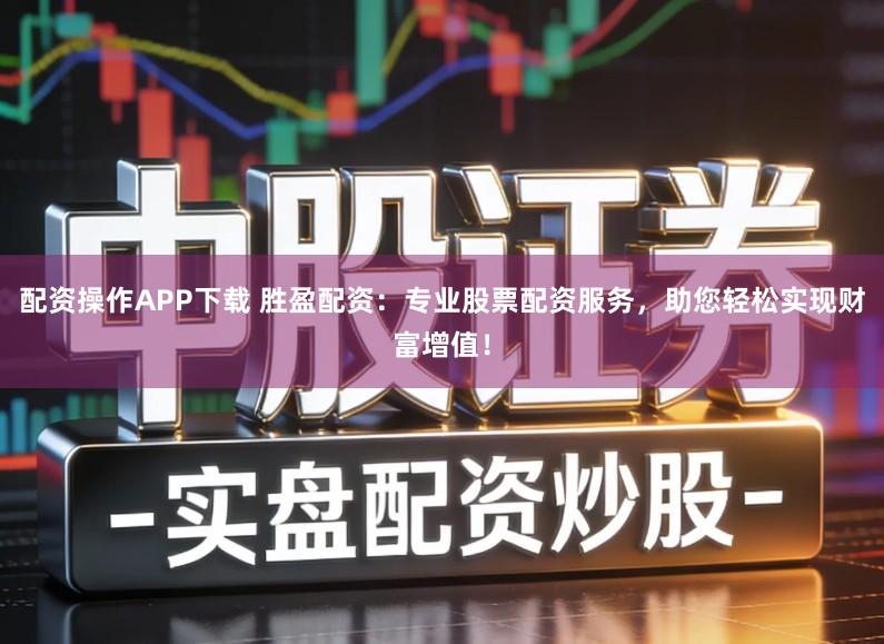 配资操作APP下载 胜盈配资：专业股票配资服务，助您轻松实现财富增值！
