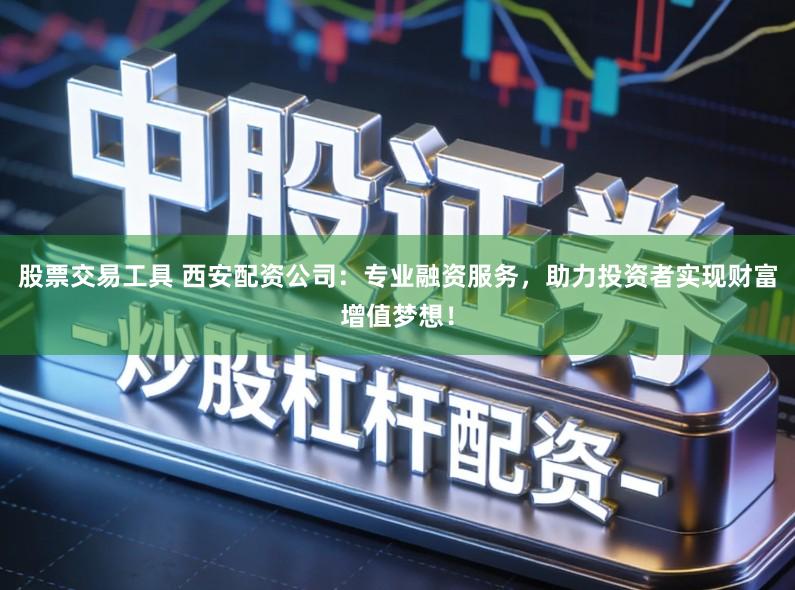 股票交易工具 西安配资公司：专业融资服务，助力投资者实现财富增值梦想！