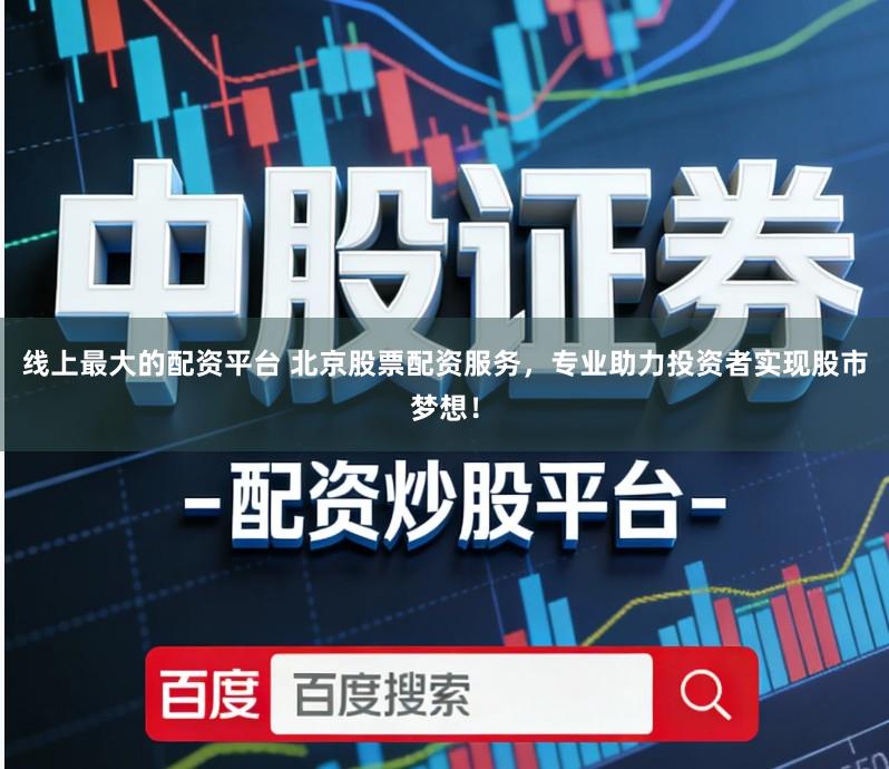 线上最大的配资平台 北京股票配资服务，专业助力投资者实现股市梦想！