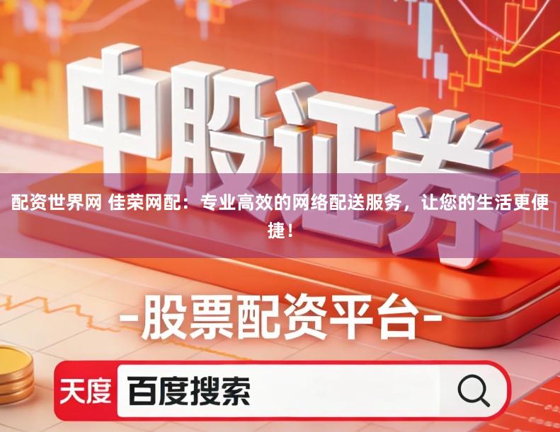 配资世界网 佳荣网配：专业高效的网络配送服务，让您的生活更便捷！