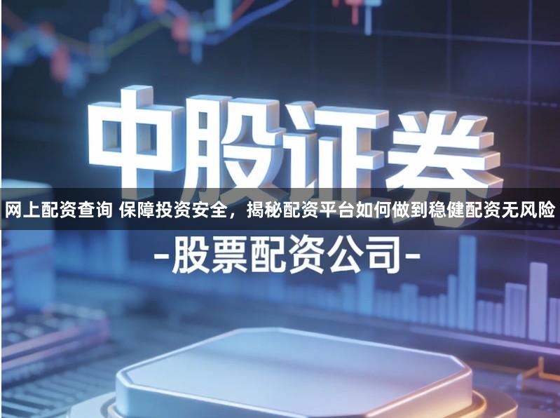 网上配资查询 保障投资安全，揭秘配资平台如何做到稳健配资无风险