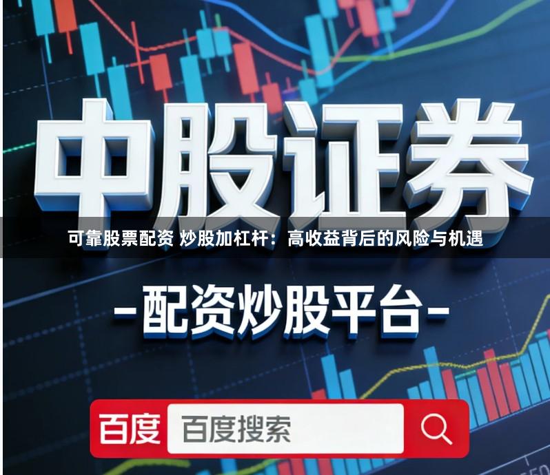 可靠股票配资 炒股加杠杆:高收益背后的风险与机遇