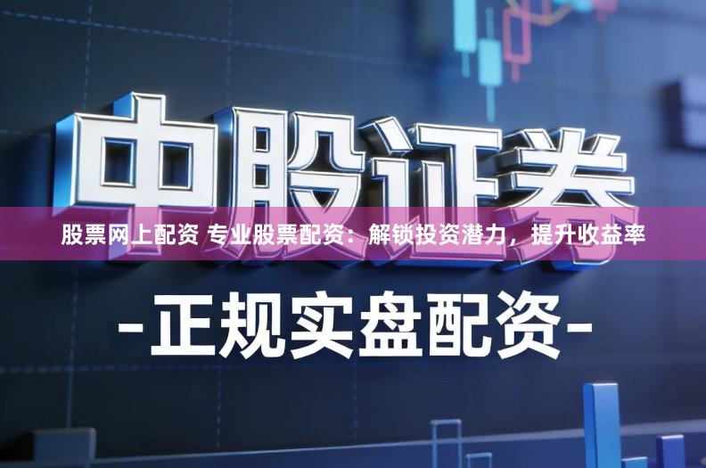 股票网上配资 专业股票配资：解锁投资潜力，提升收益率