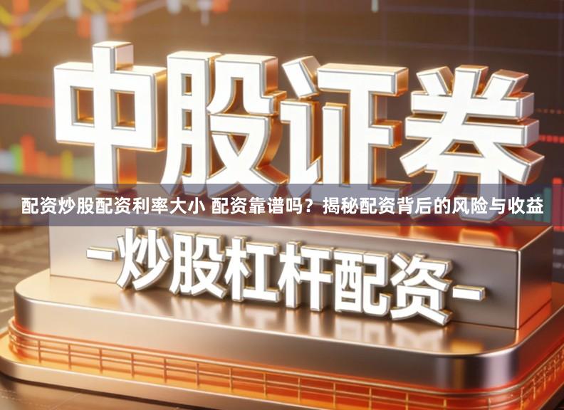 配资炒股配资利率大小 配资靠谱吗？揭秘配资背后的风险与收益