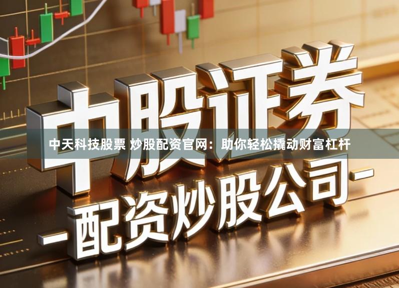中天科技股票 炒股配资官网:助你轻松撬动财富杠杆