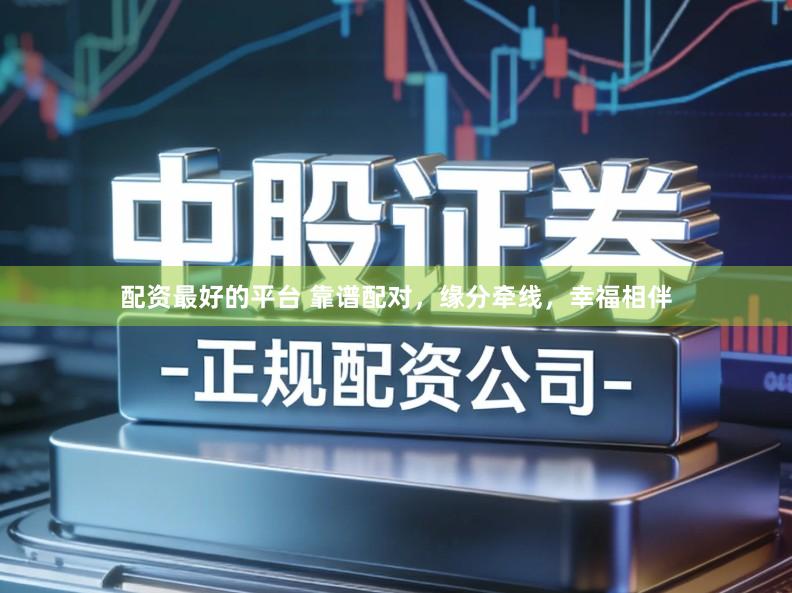 配资最好的平台 靠谱配对，缘分牵线，幸福相伴