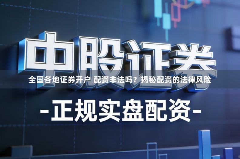 全国各地证券开户 配资非法吗？揭秘配资的法律风险