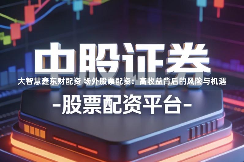 大智慧鑫东财配资 场外股票配资：高收益背后的风险与机遇