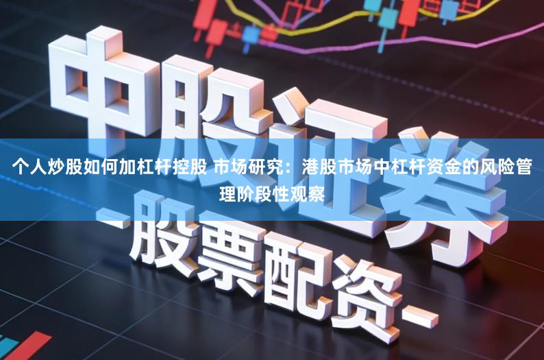 个人炒股如何加杠杆控股 市场研究:港股市场中杠杆资金的风险管理阶段性观察