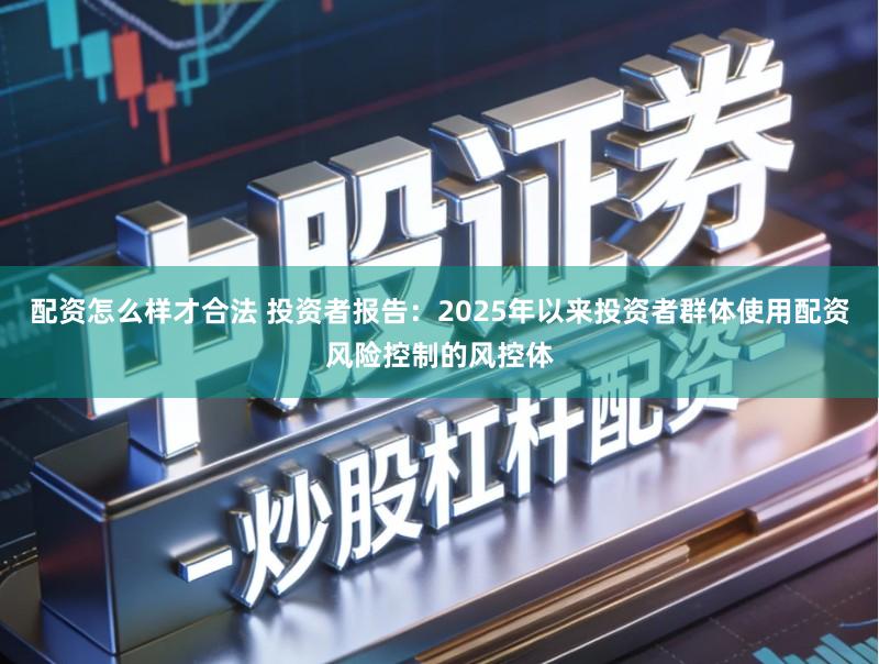 配资怎么样才合法 投资者报告：2025年以来投资者群体使用配资风险控制的风控体