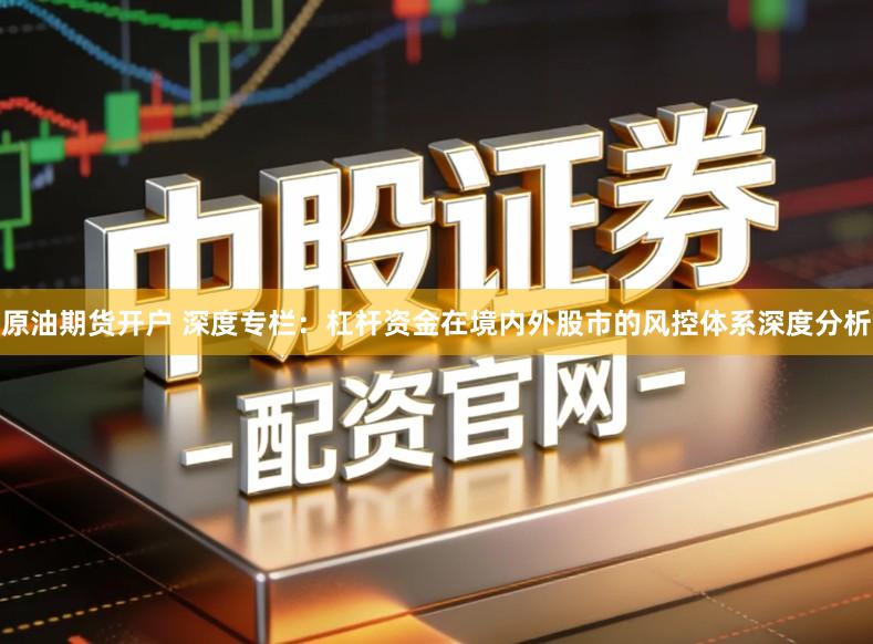 原油期货开户 深度专栏：杠杆资金在境内外股市的风控体系深度分析