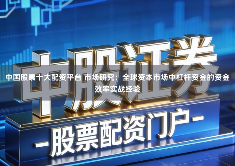 中国股票十大配资平台 市场研究：全球资本市场中杠杆资金的资金效率实战经验