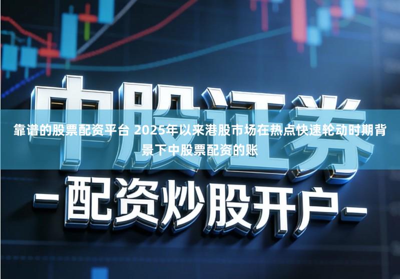 靠谱的股票配资平台 2025年以来港股市场在热点快速轮动时期背景下中股票配资的账