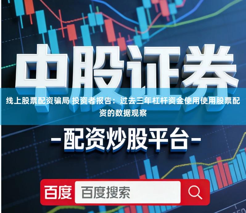 线上股票配资骗局 投资者报告：过去三年杠杆资金使用使用股票配资的数据观察