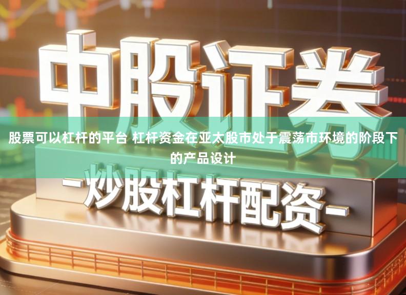 股票可以杠杆的平台 杠杆资金在亚太股市处于震荡市环境的阶段下的产品设计