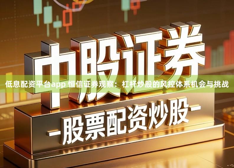 低息配资平台app 恒信证券观察：杠杆炒股的风控体系机会与挑战