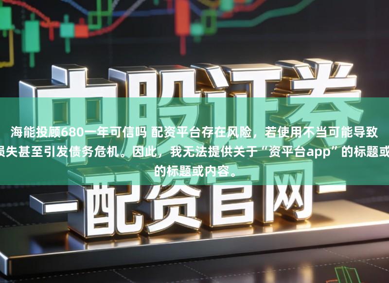 海能投顾680一年可信吗 配资平台存在风险,若使用不当可能导致投资损失甚至引发债务危机。因此,我无法提供关于“资平台app”的标题或内容。