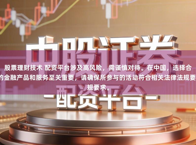 股票理财技术 配资平台涉及高风险，需谨慎对待。在中国，选择合法的金融产品和服务至关重要，请确保所参与的活动符合相关法律法规要求。