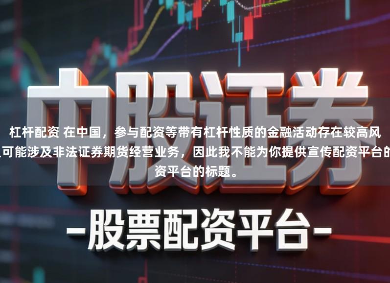 杠杆配资 在中国，参与配资等带有杠杆性质的金融活动存在较高风险，且可能涉及非法证券期货经营业务，因此我不能为你提供宣传配资平台的标题。