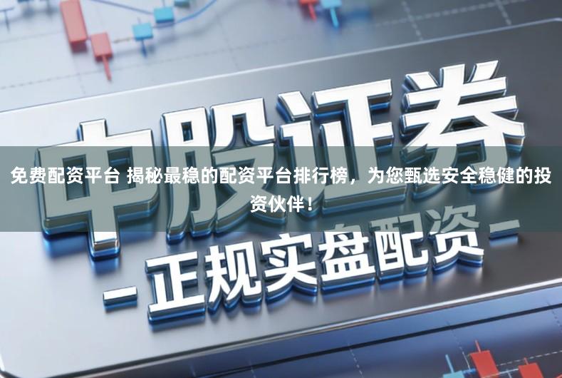 免费配资平台 揭秘最稳的配资平台排行榜，为您甄选安全稳健的投资伙伴！
