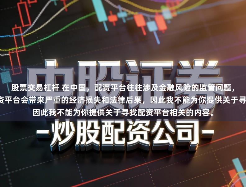 股票交易杠杆 在中国，配资平台往往涉及金融风险的监管问题，许多非法或不合规的配资平台会带来严重的经济损失和法律后果，因此我不能为你提供关于寻找配资平台相关的内容。