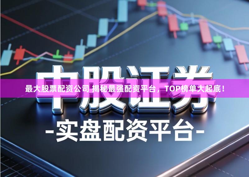 最大股票配资公司 揭秘最强配资平台,TOP榜单大起底!