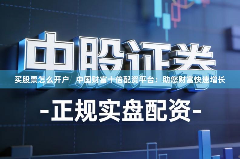 买股票怎么开户   中国财富十倍配资平台：助您财富快速增长
