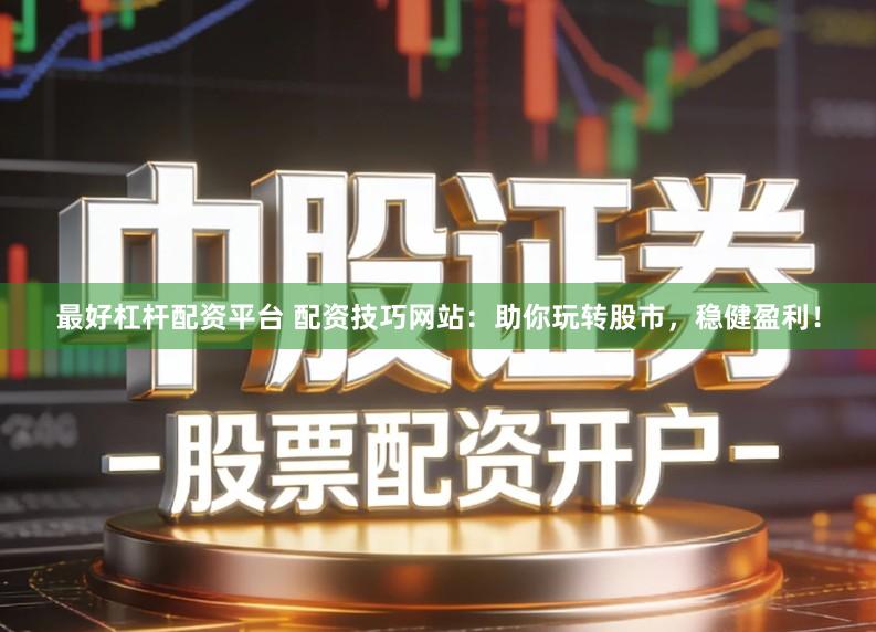 最好杠杆配资平台 配资技巧网站：助你玩转股市，稳健盈利！