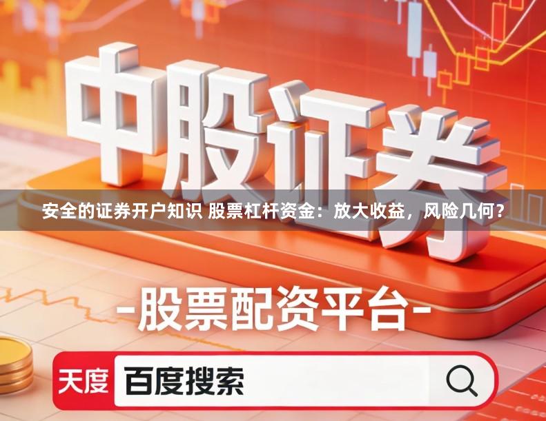 安全的证券开户知识 股票杠杆资金：放大收益，风险几何？