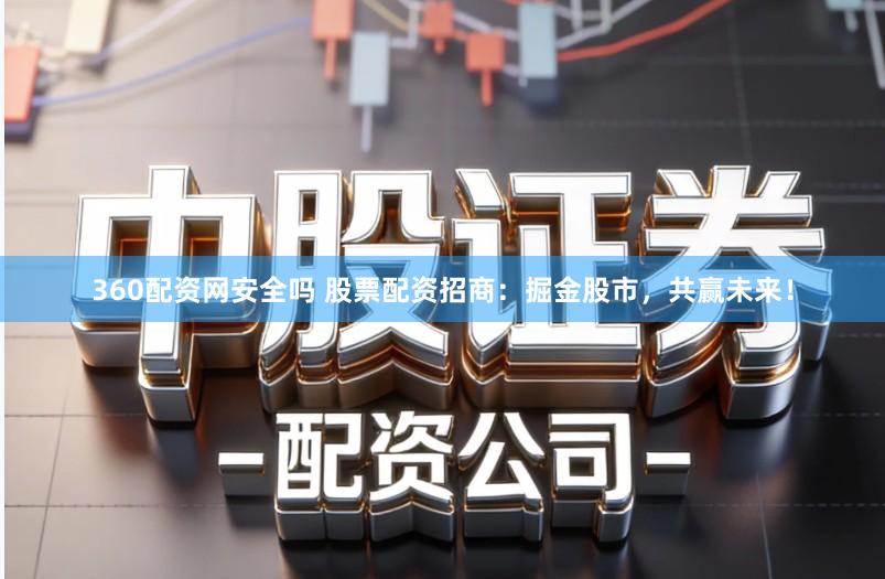 360配资网安全吗 股票配资招商：掘金股市，共赢未来！