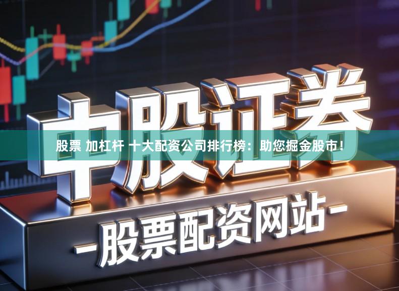 股票 加杠杆 十大配资公司排行榜:助您掘金股市!