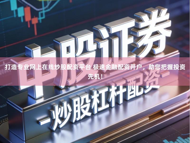 打造专业网上在线炒股配资平台 极速金融配资开户,助您把握投资先机!