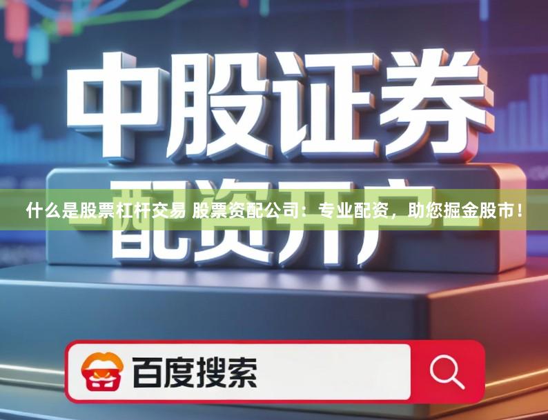 什么是股票杠杆交易 股票资配公司：专业配资，助您掘金股市！